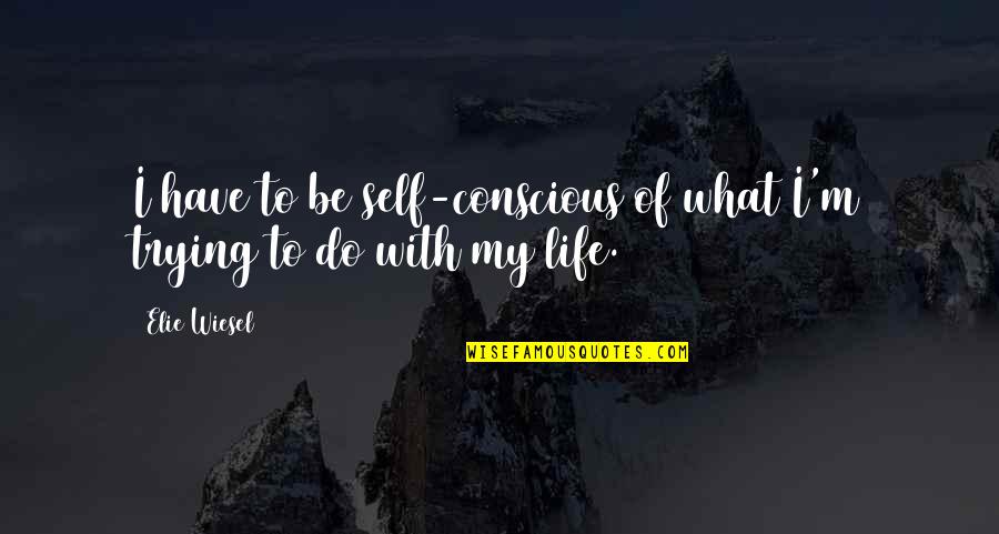 Doubleness Synonyms Quotes By Elie Wiesel: I have to be self-conscious of what I'm