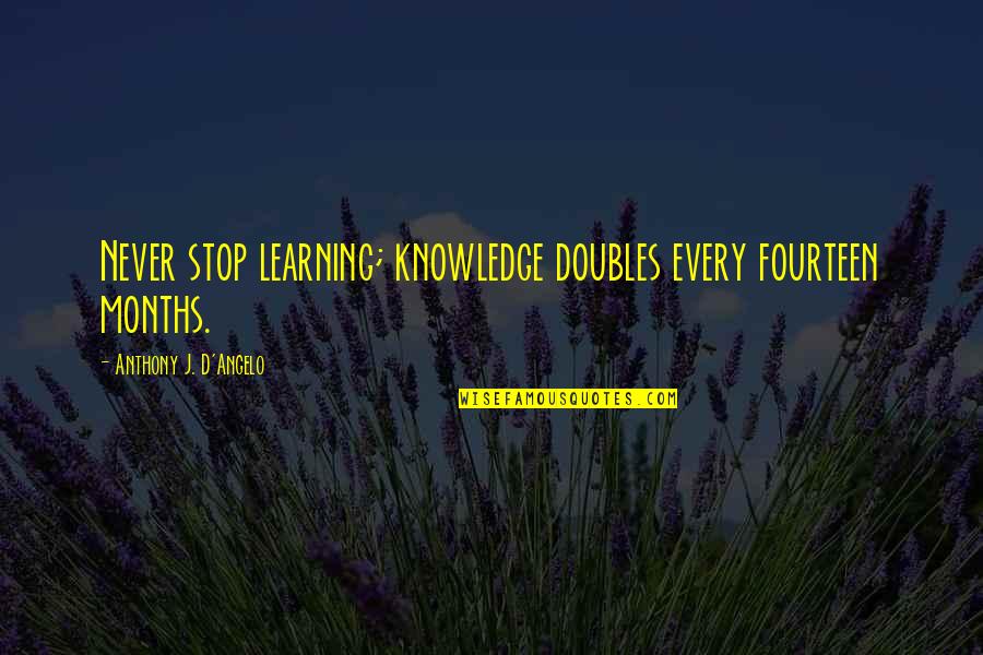 Doubles Quotes By Anthony J. D'Angelo: Never stop learning; knowledge doubles every fourteen months.