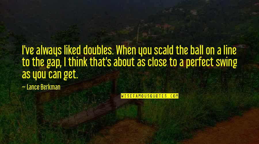 Doubles Quotes By Lance Berkman: I've always liked doubles. When you scald the