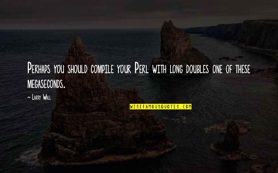 Doubles Quotes By Larry Wall: Perhaps you should compile your Perl with long
