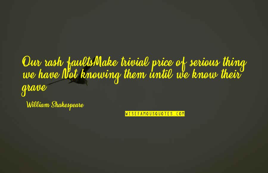 Doubletree Culver City Quotes By William Shakespeare: Our rash faultsMake trivial price of serious thing Doubletree Culver City Quotes By William Shakespeare: Our rash faultsMake trivial price of serious thing