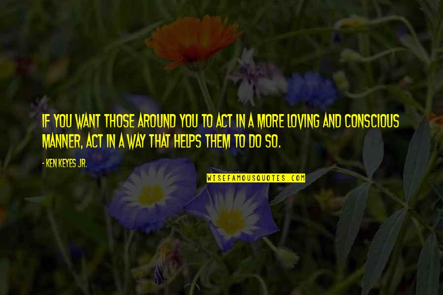 Doublette Love Quotes By Ken Keyes Jr.: If you want those around you to act