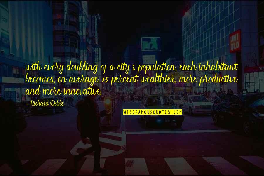 Doubling Quotes By Richard Dobbs: with every doubling of a city's population, each