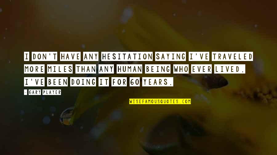 Doubravsk Dvur Quotes By Gary Player: I don't have any hesitation saying I've traveled