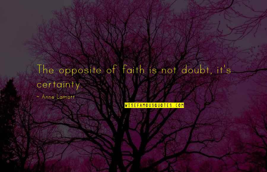 Doubt And Certainty Quotes By Anne Lamott: The opposite of faith is not doubt, it's