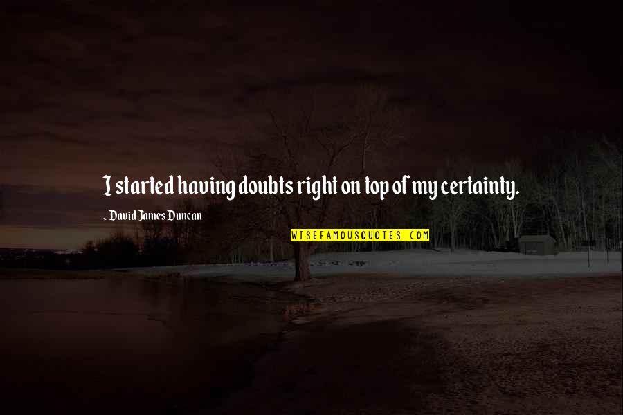 Doubt And Certainty Quotes By David James Duncan: I started having doubts right on top of