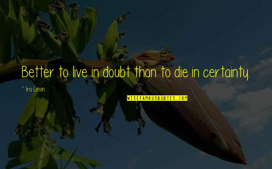 Doubt And Certainty Quotes By Ira Levin: Better to live in doubt than to die