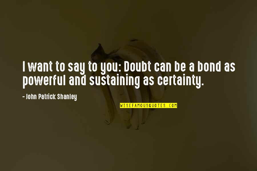Doubt And Certainty Quotes By John Patrick Shanley: I want to say to you: Doubt can