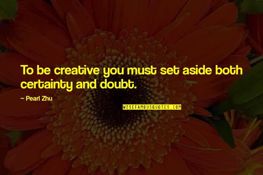 Doubt And Certainty Quotes By Pearl Zhu: To be creative you must set aside both