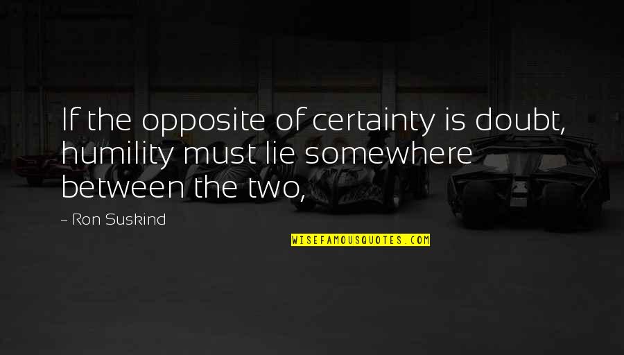 Doubt And Certainty Quotes By Ron Suskind: If the opposite of certainty is doubt, humility
