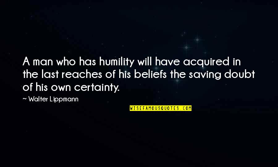 Doubt And Certainty Quotes By Walter Lippmann: A man who has humility will have acquired