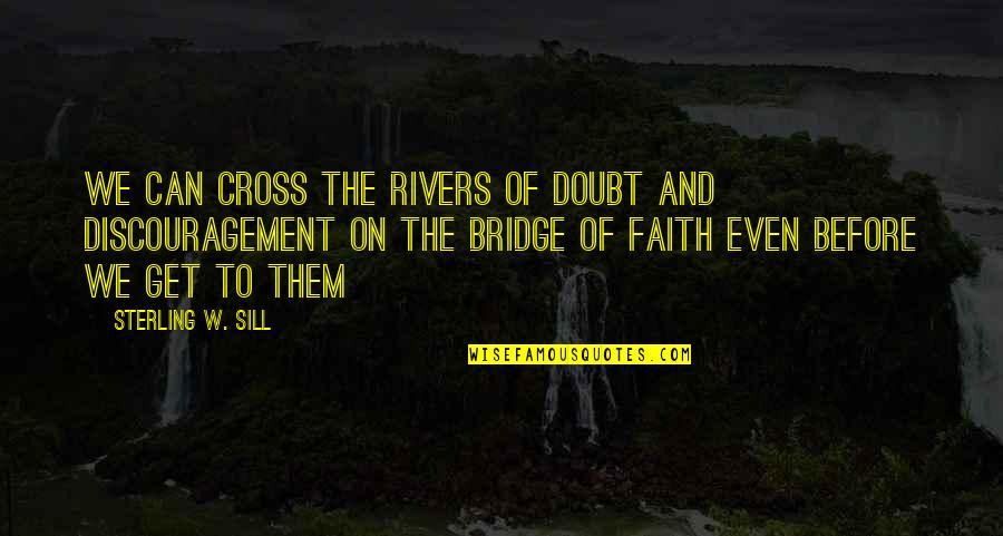 Doubt And Discouragement Quotes By Sterling W. Sill: We can cross the rivers of doubt and Doubt And Discouragement Quotes By Sterling W. Sill: We can cross the rivers of doubt and