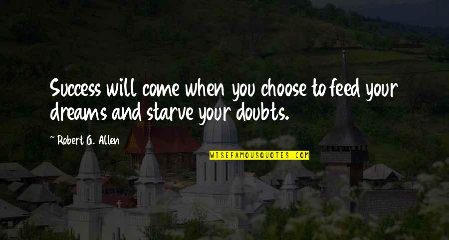 Doubt And Success Quotes By Robert G. Allen: Success will come when you choose to feed