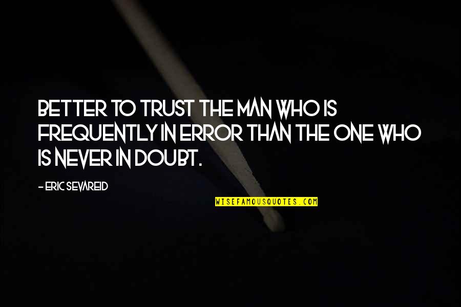 Doubt And Trust Quotes By Eric Sevareid: Better to trust the man who is frequently Doubt And Trust Quotes By Eric Sevareid: Better to trust the man who is frequently