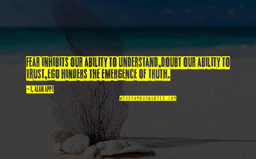 Doubt And Trust Quotes By I. Alan Appt: Fear inhibits our ability to understand,doubt our ability