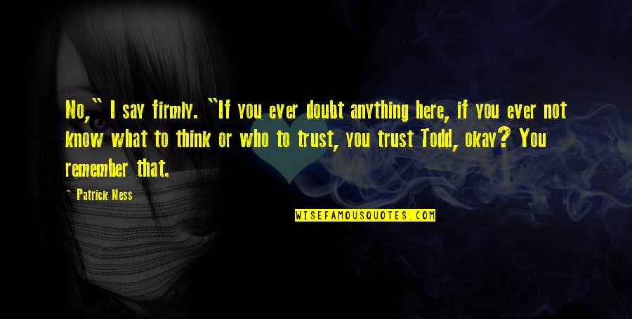 Doubt And Trust Quotes By Patrick Ness: No," I say firmly. "If you ever doubt