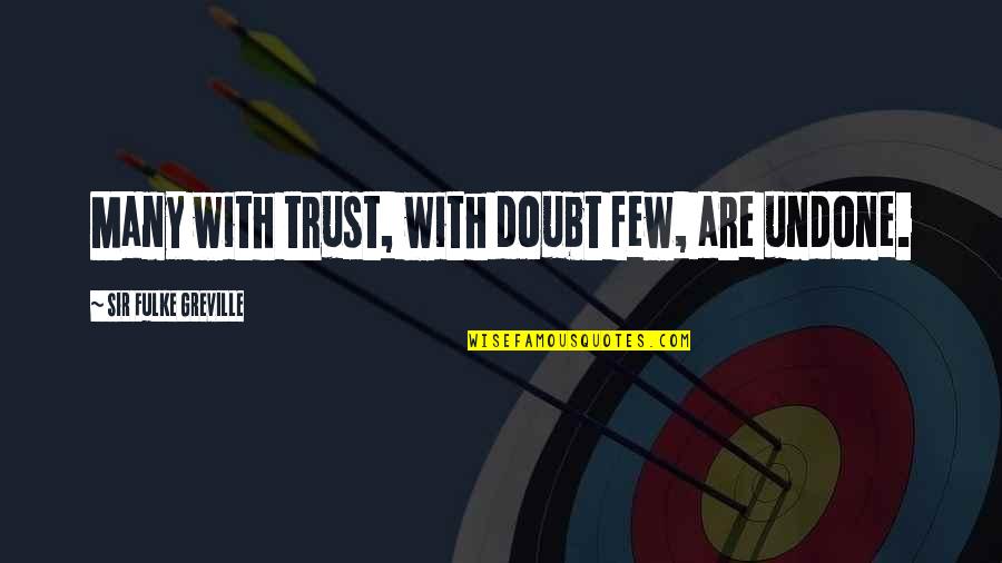 Doubt And Trust Quotes By Sir Fulke Greville: Many with trust, with doubt few, are undone.