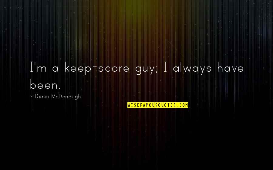Doubt Book Quotes By Denis McDonough: I'm a keep-score guy; I always have been. Doubt Book Quotes By Denis McDonough: I'm a keep-score guy; I always have been.