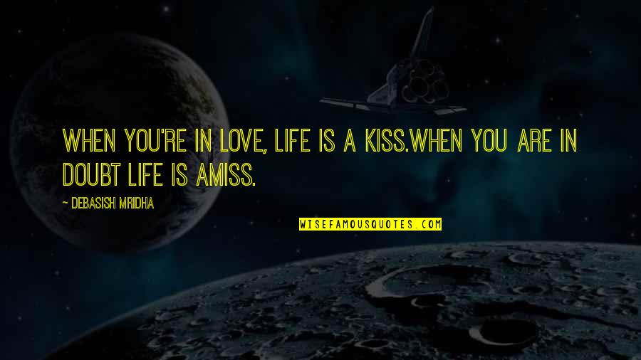 Doubt In Love Quotes By Debasish Mridha: When you're in love, life is a kiss.When