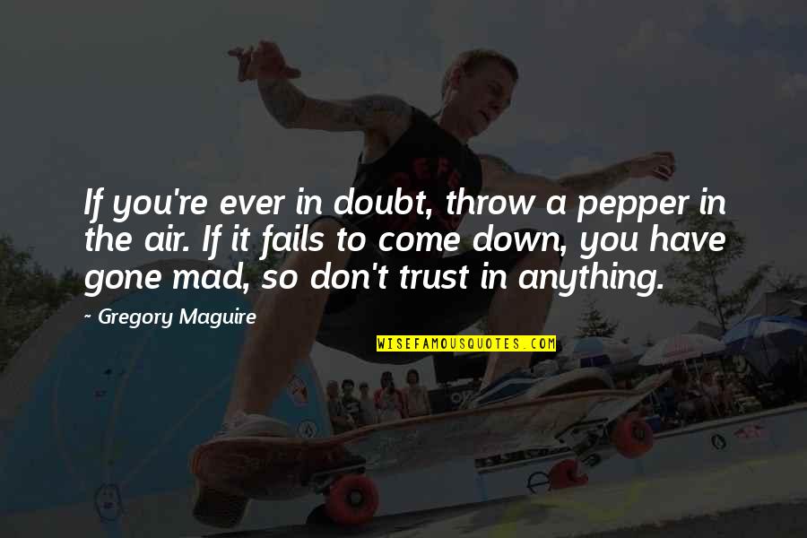 Doubt In Trust Quotes By Gregory Maguire: If you're ever in doubt, throw a pepper