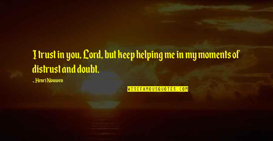 Doubt In Trust Quotes By Henri Nouwen: I trust in you, Lord, but keep helping