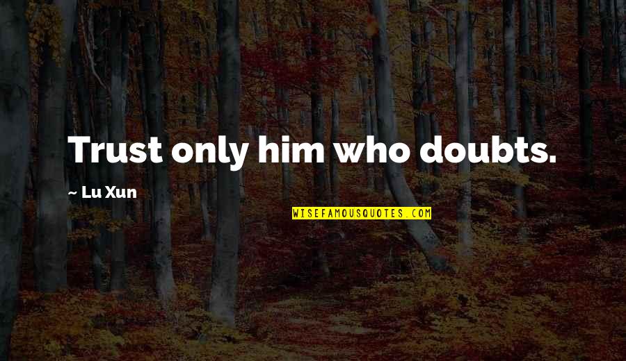 Doubt In Trust Quotes By Lu Xun: Trust only him who doubts.