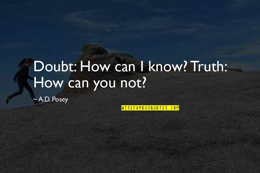 Doubt Inspirational Quotes By A.D. Posey: Doubt: How can I know? Truth: How can Doubt Inspirational Quotes By A.D. Posey: Doubt: How can I know? Truth: How can