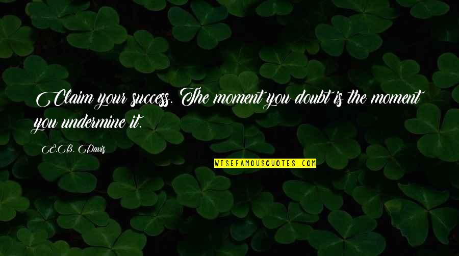 Doubt Inspirational Quotes By E.B. Davis: Claim your success. The moment you doubt is