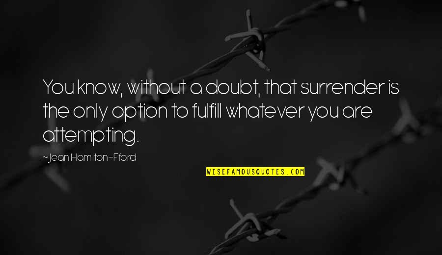 Doubt Inspirational Quotes By Jean Hamilton-Fford: You know, without a doubt, that surrender is Doubt Inspirational Quotes By Jean Hamilton-Fford: You know, without a doubt, that surrender is