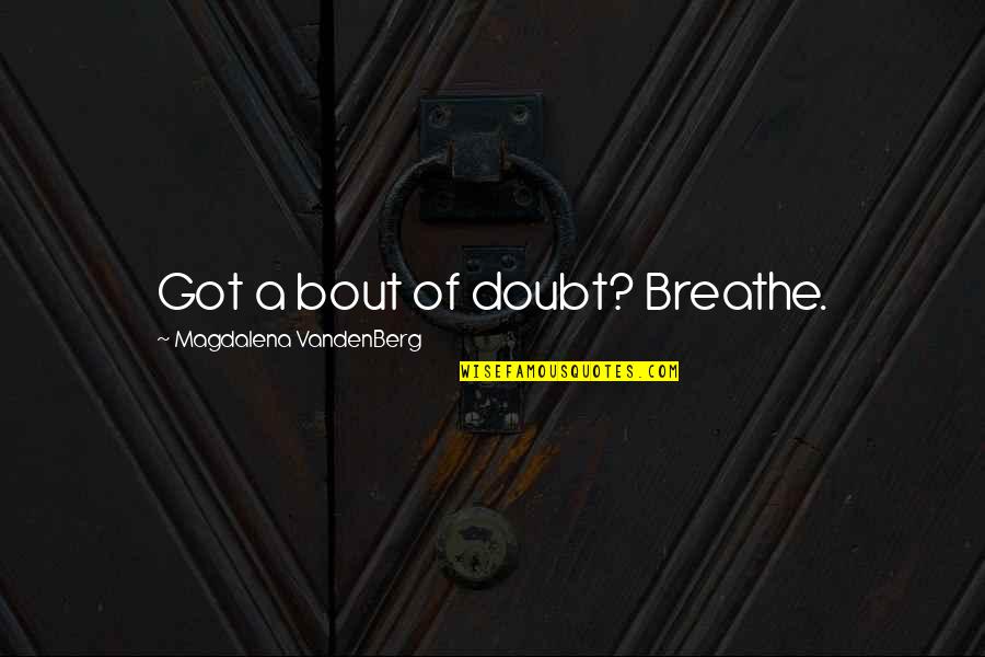 Doubt Inspirational Quotes By Magdalena VandenBerg: Got a bout of doubt? Breathe. Doubt Inspirational Quotes By Magdalena VandenBerg: Got a bout of doubt? Breathe.