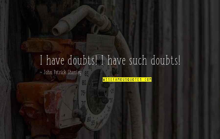 Doubt John Patrick Shanley Quotes By John Patrick Shanley: I have doubts! I have such doubts!