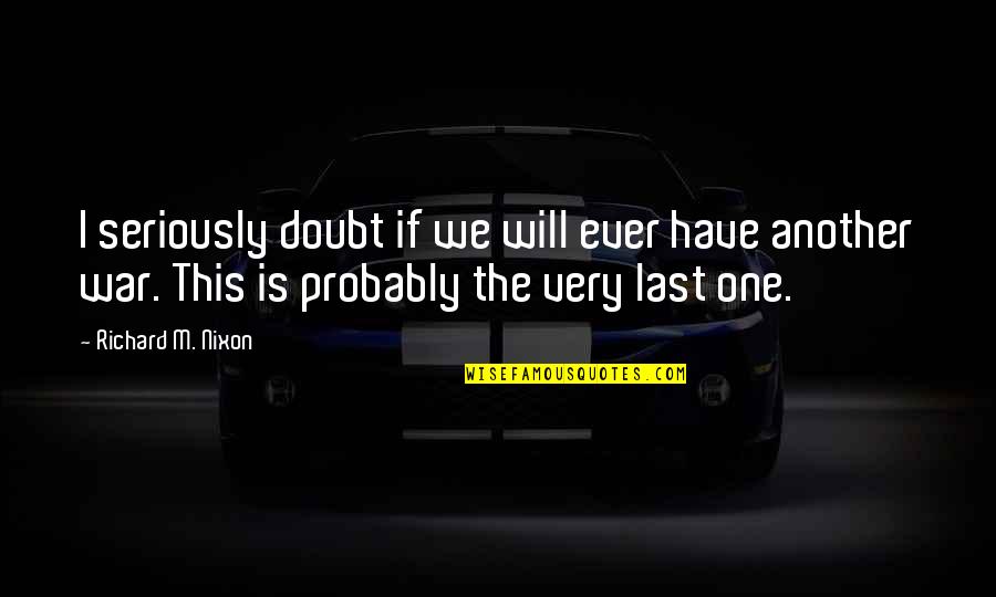 Doubt This Quotes By Richard M. Nixon: I seriously doubt if we will ever have Doubt This Quotes By Richard M. Nixon: I seriously doubt if we will ever have