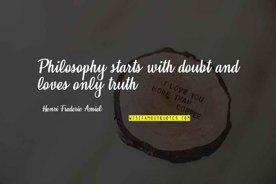 Doubt Truth Quotes By Henri Frederic Amiel: Philosophy starts with doubt and loves only truth. Doubt Truth Quotes By Henri Frederic Amiel: Philosophy starts with doubt and loves only truth.
