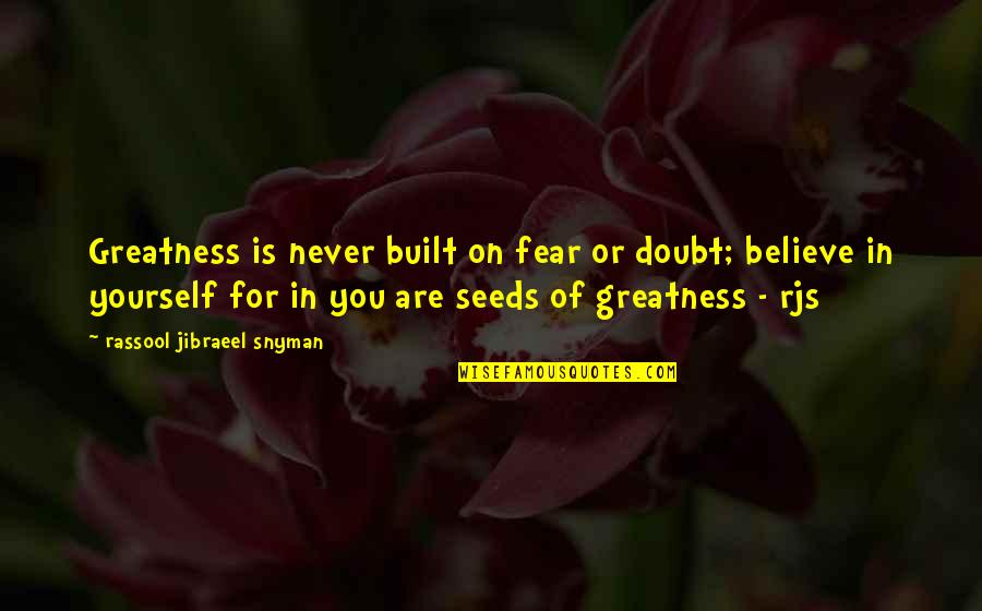 Doubt Yourself Motivational Quotes By Rassool Jibraeel Snyman: Greatness is never built on fear or doubt; Doubt Yourself Motivational Quotes By Rassool Jibraeel Snyman: Greatness is never built on fear or doubt;