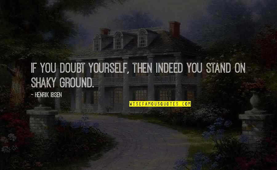 Doubt Yourself Quotes By Henrik Ibsen: If you doubt yourself, then indeed you stand