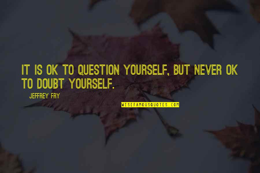 Doubt Yourself Quotes By Jeffrey Fry: It is ok to question yourself, but never