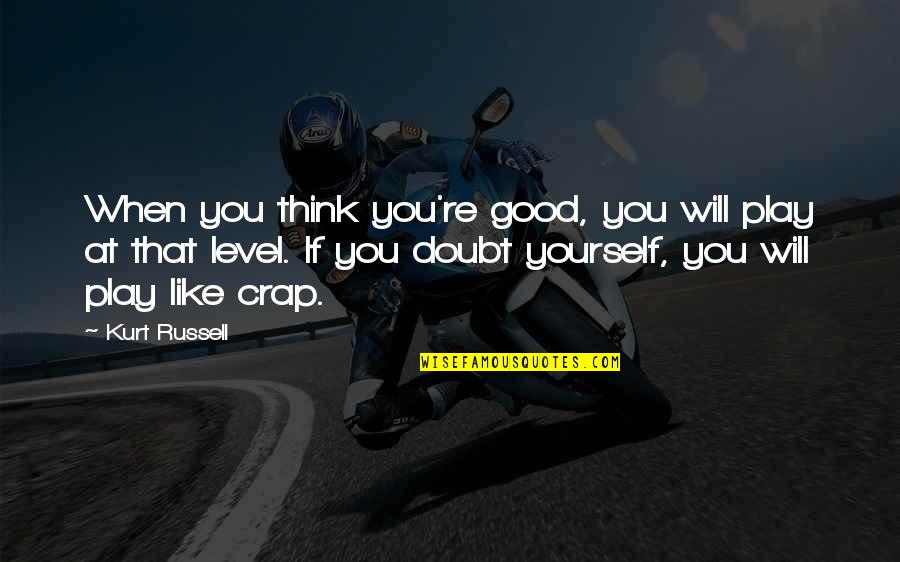 Doubt Yourself Quotes By Kurt Russell: When you think you're good, you will play