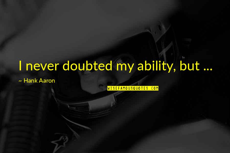 Doubted Quotes By Hank Aaron: I never doubted my ability, but ...