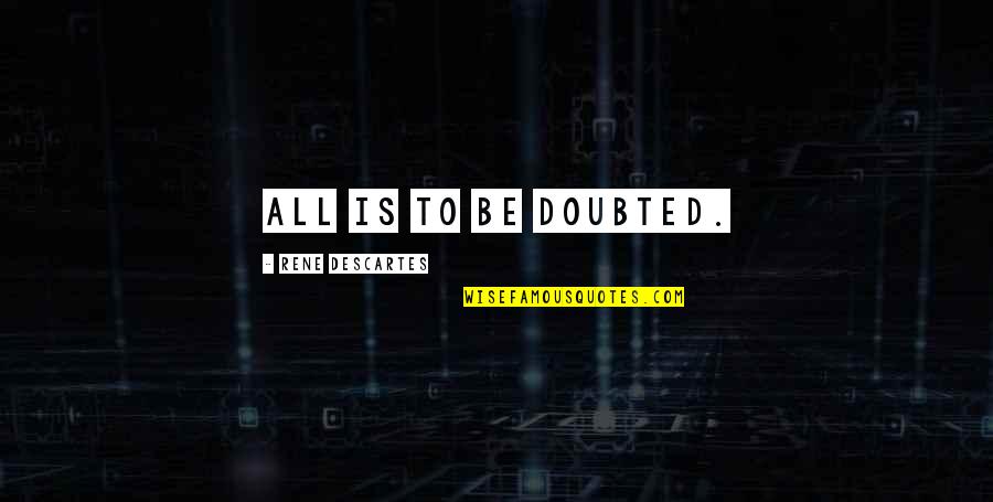 Doubted Quotes By Rene Descartes: All is to be doubted.