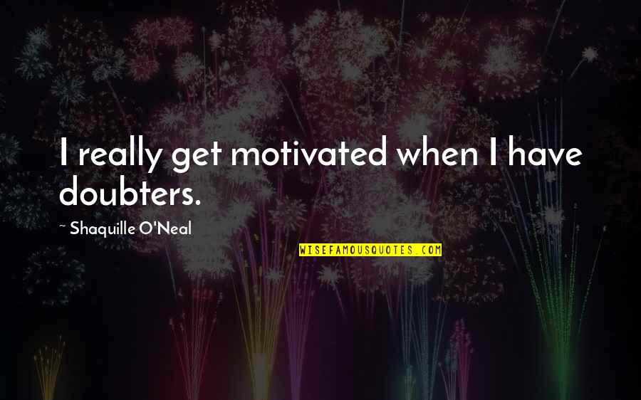 Doubters Quotes By Shaquille O'Neal: I really get motivated when I have doubters.