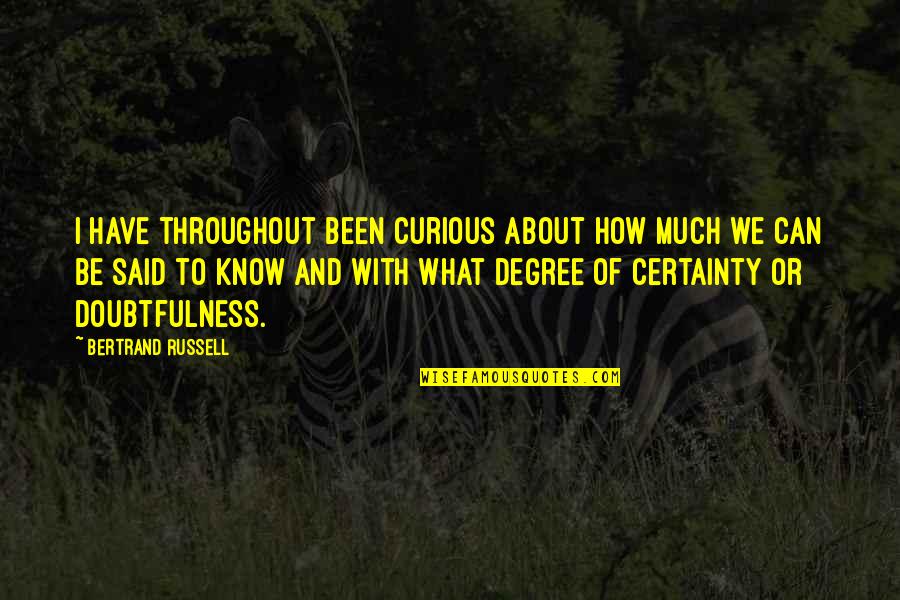Doubtfulness Quotes By Bertrand Russell: I have throughout been curious about how much Doubtfulness Quotes By Bertrand Russell: I have throughout been curious about how much