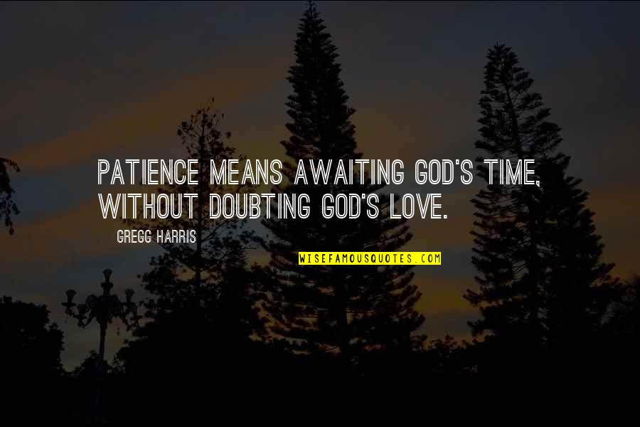 Doubting Love Quotes By Gregg Harris: Patience means awaiting God's time, without doubting God's