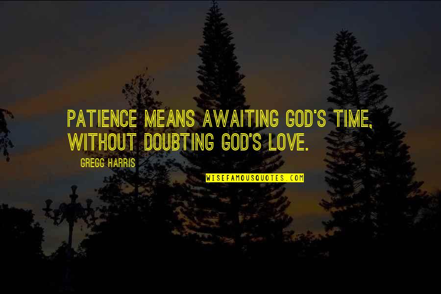 Doubting My Love Quotes By Gregg Harris: Patience means awaiting God's time, without doubting God's