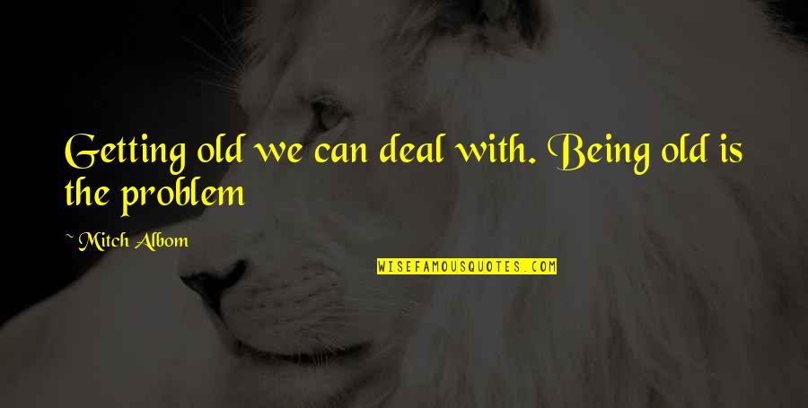 Doubting My Love Quotes By Mitch Albom: Getting old we can deal with. Being old