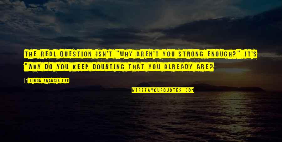 Doubting Quotes By Linda Francis Lee: The real question isn't "Why aren't you strong