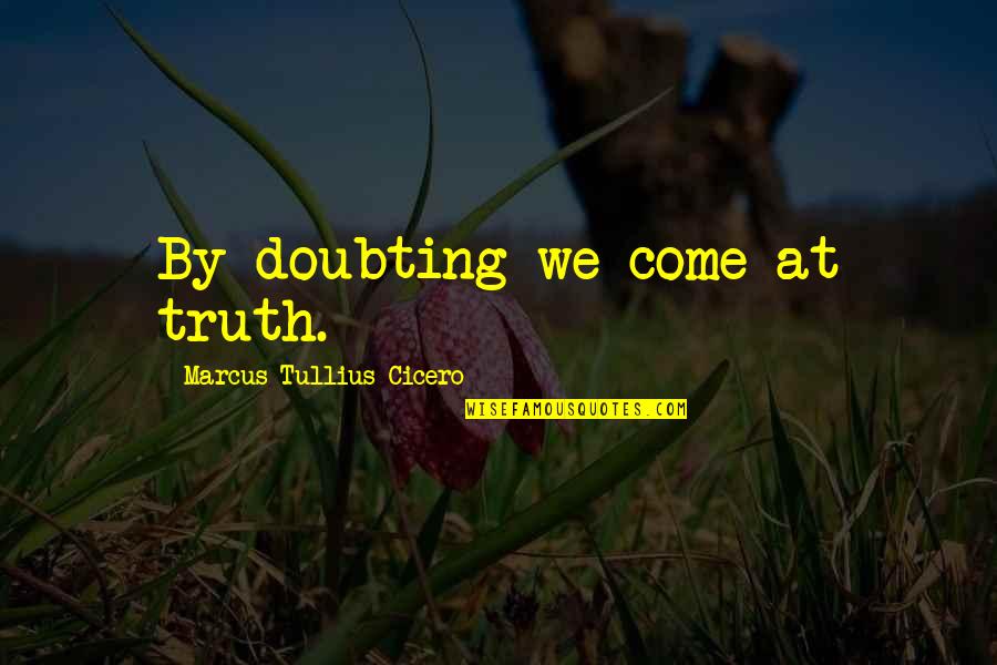 Doubting Quotes By Marcus Tullius Cicero: By doubting we come at truth.