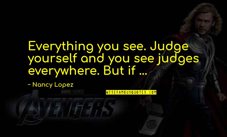 Doubting Quotes By Nancy Lopez: Everything you see. Judge yourself and you see