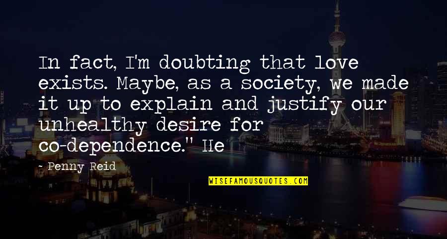 Doubting Quotes By Penny Reid: In fact, I'm doubting that love exists. Maybe,