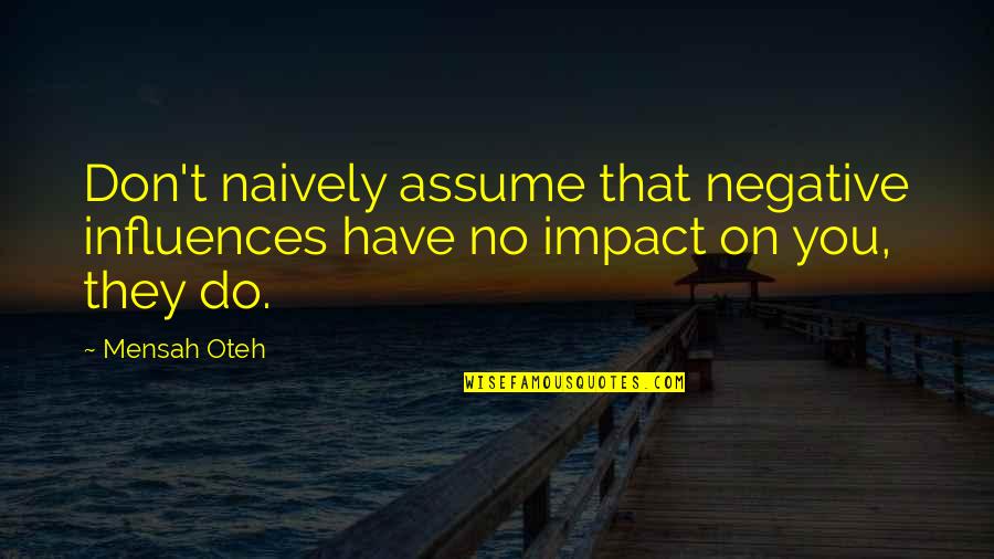 Doubting Someone's Love Quotes By Mensah Oteh: Don't naively assume that negative influences have no