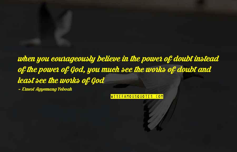 Doubting Your Faith Quotes By Ernest Agyemang Yeboah: when you courageously believe in the power of